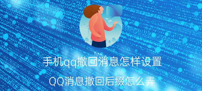 手机qq撤回消息怎样设置 QQ消息撤回后缀怎么弄？